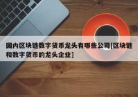 国内区块链数字货币龙头有哪些公司[区块链和数字货币的龙头企业]