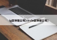 ig区块链公司[circle区块链公司]