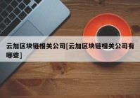 云加区块链相关公司[云加区块链相关公司有哪些]