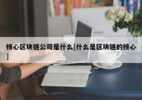 核心区块链公司是什么[什么是区块链的核心]