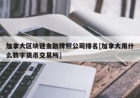 加拿大区块链金融牌照公司排名[加拿大用什么数字货币交易所]