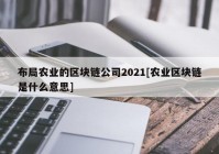 布局农业的区块链公司2021[农业区块链是什么意思]