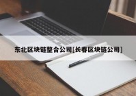 东北区块链整合公司[长春区块链公司]